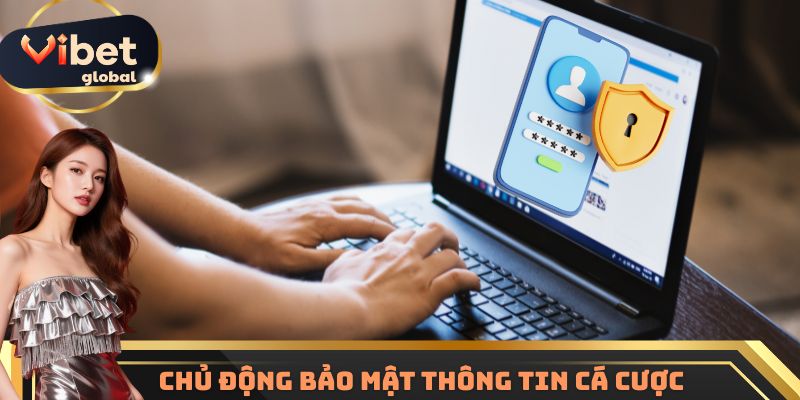 Hội viên cần chủ động bảo mật thông tin cá cược