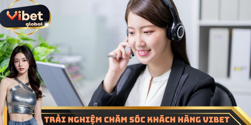 Trải nghiệm chăm sóc khách hàng Vibet